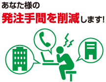 あなた様の発注手間を削減します！