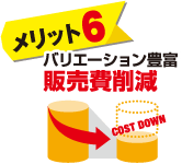 メリット6　バリエーション豊富　販売費削減