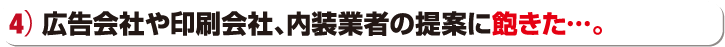 広告会社や印刷会社、内装業者の提案に飽きた…。